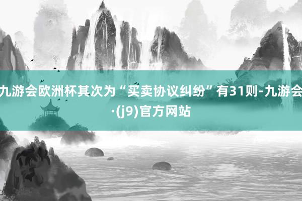 九游会欧洲杯其次为“买卖协议纠纷”有31则-九游会·(j9)官方网站