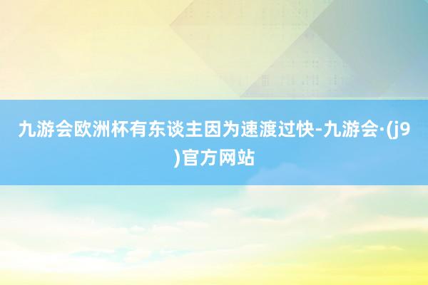 九游会欧洲杯有东谈主因为速渡过快-九游会·(j9)官方网站