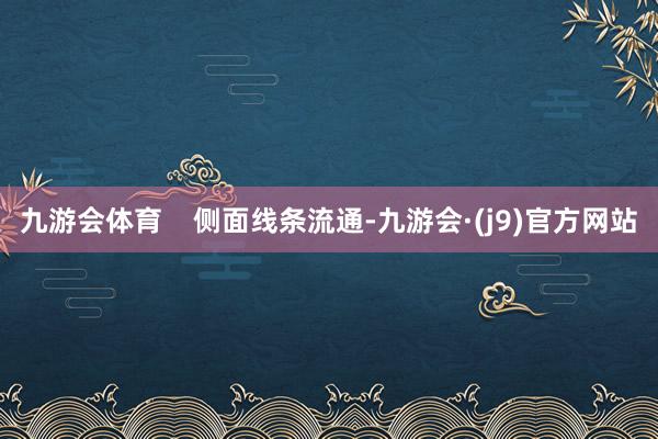 九游会体育    侧面线条流通-九游会·(j9)官方网站