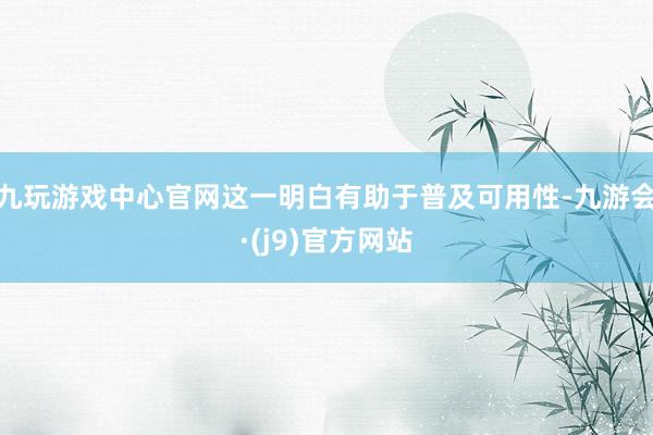 九玩游戏中心官网这一明白有助于普及可用性-九游会·(j9)官方网站