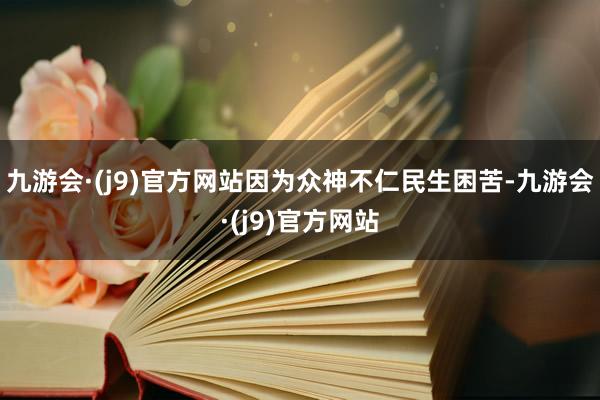 九游会·(j9)官方网站因为众神不仁民生困苦-九游会·(j9)官方网站