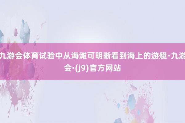 九游会体育试验中从海滩可明晰看到海上的游艇-九游会·(j9)官方网站