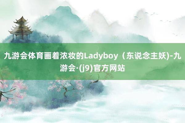 九游会体育画着浓妆的Ladyboy（东说念主妖)-九游会·(j9)官方网站