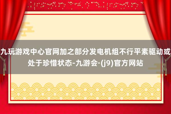 九玩游戏中心官网加之部分发电机组不行平素驱动或处于珍惜状态-九游会·(j9)官方网站