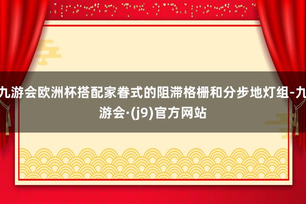 九游会欧洲杯搭配家眷式的阻滞格栅和分步地灯组-九游会·(j9)官方网站