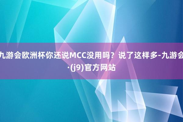 九游会欧洲杯你还说MCC没用吗？说了这样多-九游会·(j9)官方网站