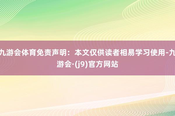 九游会体育免责声明：本文仅供读者相易学习使用-九游会·(j9)官方网站