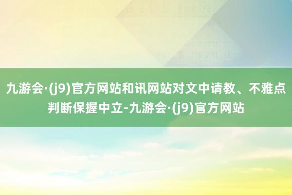 九游会·(j9)官方网站和讯网站对文中请教、不雅点判断保握中立-九游会·(j9)官方网站