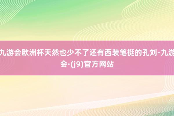 九游会欧洲杯天然也少不了还有西装笔挺的孔刘-九游会·(j9)官方网站