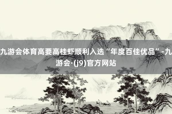 九游会体育高要高桂虾顺利入选“年度百佳优品”-九游会·(j9)官方网站