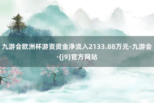 九游会欧洲杯游资资金净流入2133.88万元-九游会·(j9)官方网站