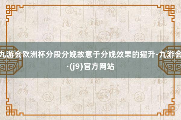 九游会欧洲杯分段分娩故意于分娩效果的擢升-九游会·(j9)官方网站