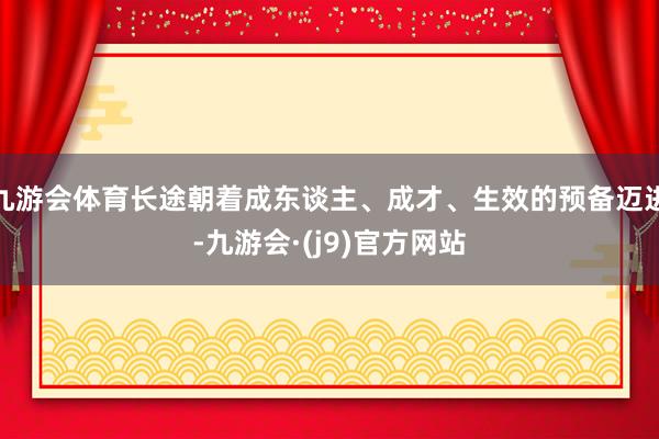 九游会体育长途朝着成东谈主、成才、生效的预备迈进-九游会·(j9)官方网站