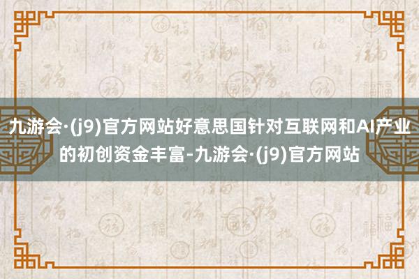 九游会·(j9)官方网站好意思国针对互联网和AI产业的初创资金丰富-九游会·(j9)官方网站