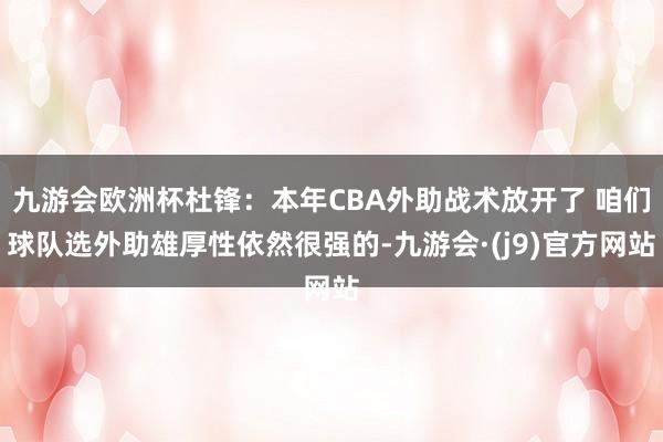 九游会欧洲杯杜锋：本年CBA外助战术放开了 咱们球队选外助雄厚性依然很强的-九游会·(j9)官方网站